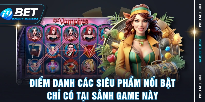 Điểm danh các siêu phẩm nổi bật chỉ có tại sảnh game này